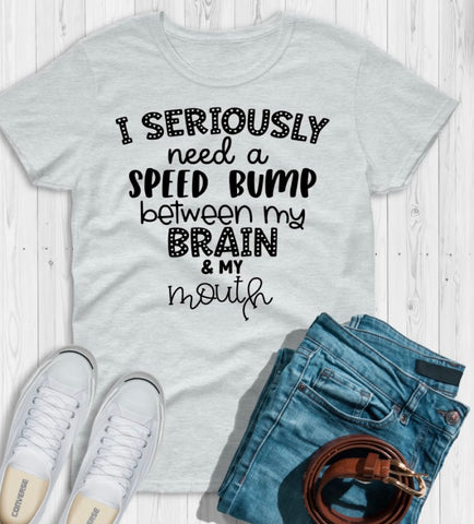 I seriously need a speed bump Tee shirt, Crewneck, Long Sleeve, or Hoodie- unisex sized (1)