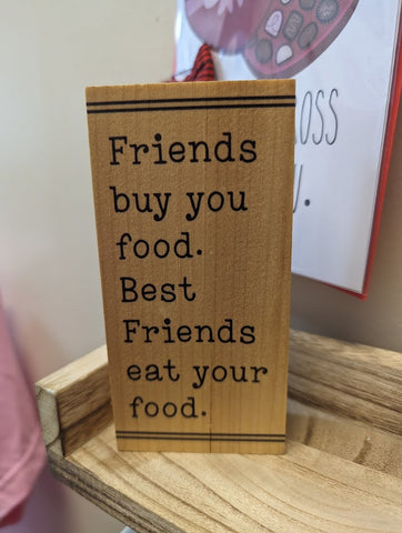 6 inch wood block for a friend that says Wood Shelf or Desk Decor that says Friends Buy you food. Best Friends eat your food"